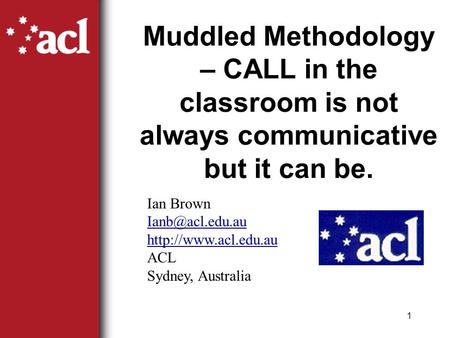 1 Muddled Methodology – CALL in the classroom is not always communicative but it can be. Ian Brown  ACL Sydney, Australia.