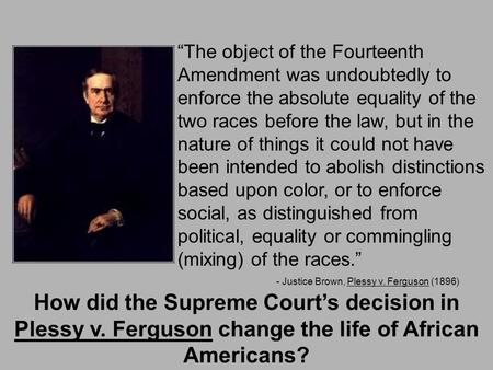 “The object of the Fourteenth Amendment was undoubtedly to enforce the absolute equality of the two races before the law, but in the nature of things it.