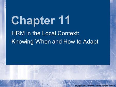 Chapter Copyright© 2004 Thomson Learning All rights reserved 11 HRM in the Local Context: Knowing When and How to Adapt HRM in the Local Context: Knowing.