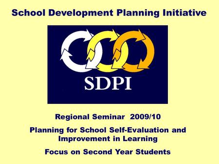Regional Seminar 2009/10 Planning for School Self-Evaluation and Improvement in Learning Focus on Second Year Students School Development Planning Initiative.