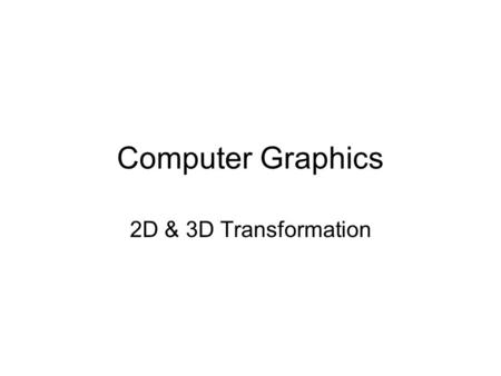 Computer Graphics 2D & 3D Transformation.