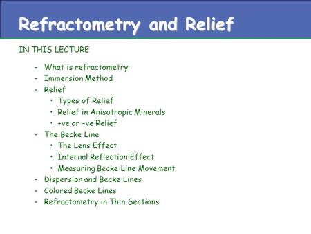 Refractometry and Relief IN THIS LECTURE –What is refractometry –Immersion Method –Relief Types of Relief Relief in Anisotropic Minerals +ve or –ve Relief.