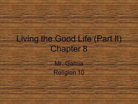 Living the Good Life (Part II) Chapter 8 Mr. Garcia Religion 10.