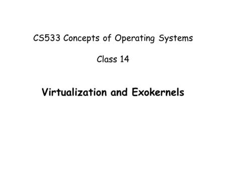 CS533 Concepts of Operating Systems Class 14 Virtualization and Exokernels.