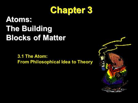 Chapter 3 Atoms: The Building Blocks of Matter 3.1 The Atom: