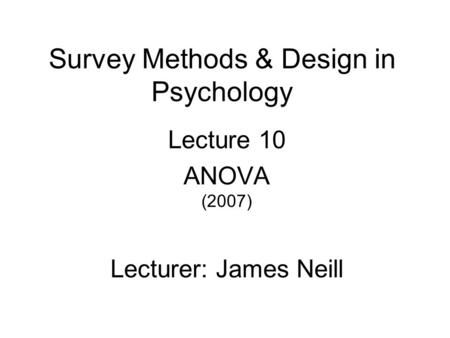 Survey Methods & Design in Psychology Lecture 10 ANOVA (2007) Lecturer: James Neill.