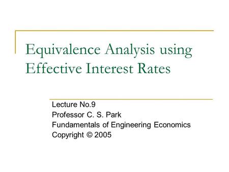 Equivalence Analysis using Effective Interest Rates Lecture No.9 Professor C. S. Park Fundamentals of Engineering Economics Copyright © 2005.