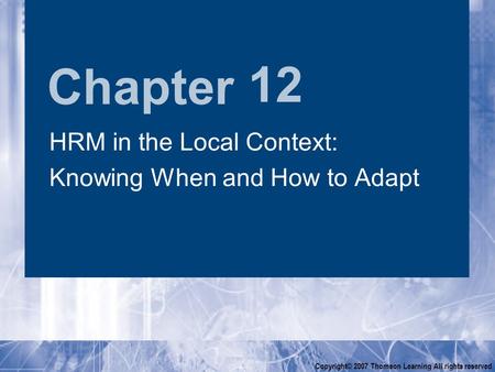 Chapter Copyright© 2007 Thomson Learning All rights reserved 12 HRM in the Local Context: Knowing When and How to Adapt HRM in the Local Context: Knowing.