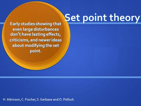 Set point theory Early studies showing that even large disturbances don’t have lasting effects, criticisms, and newer ideas about modifying the set point.
