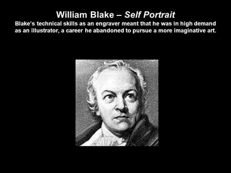William Blake – Self Portrait Blake’s technical skills as an engraver meant that he was in high demand as an illustrator, a career he abandoned to pursue.
