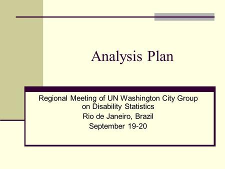 Analysis Plan Regional Meeting of UN Washington City Group on Disability Statistics Rio de Janeiro, Brazil September 19-20.