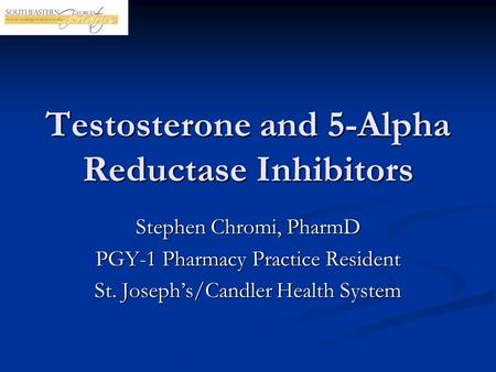 Testosterone and 5-Alpha Reductase Inhibitors Stephen Chromi, PharmD PGY-1 Pharmacy Practice Resident St. Joseph’s/Candler Health System.