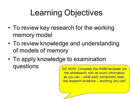 Learning Objectives To review key research for the working memory model To review knowledge and understanding of models of memory To apply knowledge to.
