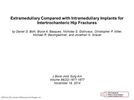 Extramedullary Compared with Intramedullary Implants for Intertrochanteric Hip Fractures by Daniel D. Bohl, Bryce A. Basques, Nicholas S. Golinvaux, Christopher.