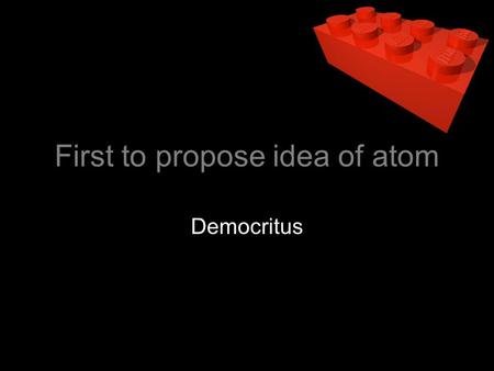 First to propose idea of atom Democritus. Wrote out the first four point atomic theory Dalton.