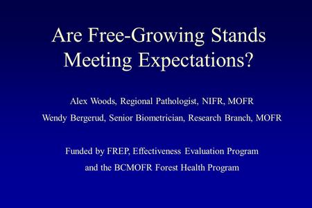 Are Free-Growing Stands Meeting Expectations? Alex Woods, Regional Pathologist, NIFR, MOFR Wendy Bergerud, Senior Biometrician, Research Branch, MOFR Funded.