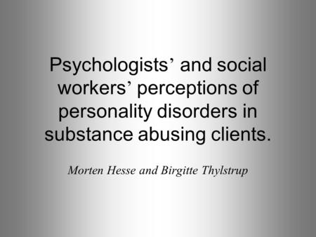 Psychologists ’ and social workers ’ perceptions of personality disorders in substance abusing clients. Morten Hesse and Birgitte Thylstrup.