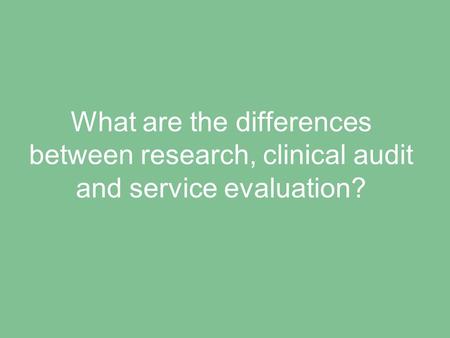 What are the differences between research, clinical audit and service evaluation?