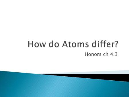 How do Atoms differ? Honors ch 4.3.