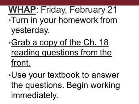 WHAP: Friday, February 21 Turn in your homework from yesterday. Grab a copy of the Ch. 18 reading questions from the front. Use your textbook to answer.