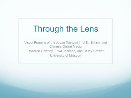 Through the Lens Visual Framing of the Japan Tsunami in U.S., British, and Chinese Online Media Rosellen Downey, Erika Johnson, and Bailey Brewer University.