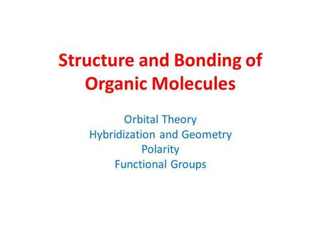 Structure and Bonding of Organic Molecules Orbital Theory Hybridization and Geometry Polarity Functional Groups.