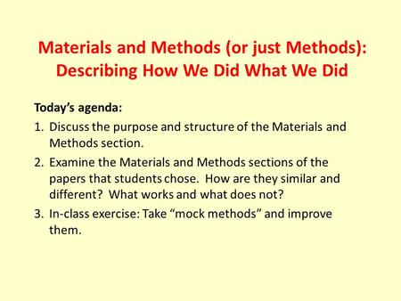 Materials and Methods (or just Methods): Describing How We Did What We Did Today’s agenda: 1.Discuss the purpose and structure of the Materials and Methods.