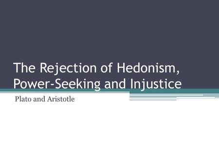 The Rejection of Hedonism, Power-Seeking and Injustice Plato and Aristotle.
