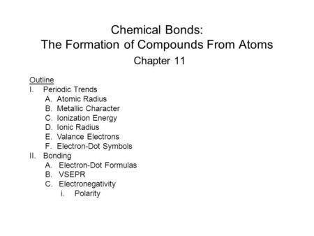Chemical Bonds: The Formation of Compounds From Atoms Chapter 11 Outline I.Periodic Trends A.Atomic Radius B.Metallic Character C.Ionization Energy D.Ionic.