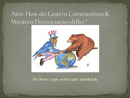 Do Now: copy notes into notebook. EconomicSocialPolitical Western Democracies - NATO People own business & make a profit Citizens have freedom, rights.