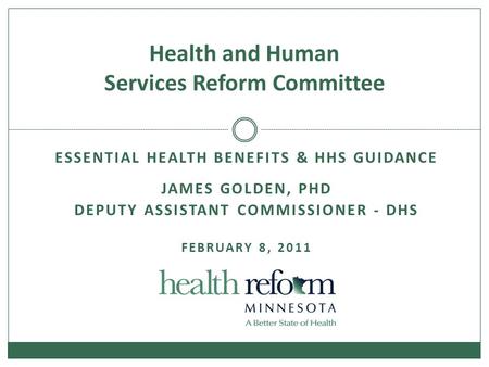 ESSENTIAL HEALTH BENEFITS & HHS GUIDANCE JAMES GOLDEN, PHD DEPUTY ASSISTANT COMMISSIONER - DHS FEBRUARY 8, 2011 Health and Human Services Reform Committee.