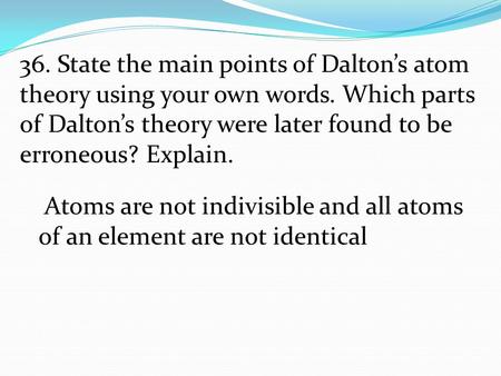 36. State the main points of Dalton’s atom theory using your own words