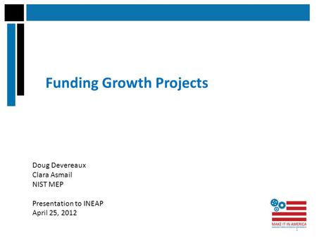 Funding Growth Projects Doug Devereaux Clara Asmail NIST MEP Presentation to INEAP April 25, 2012 1.
