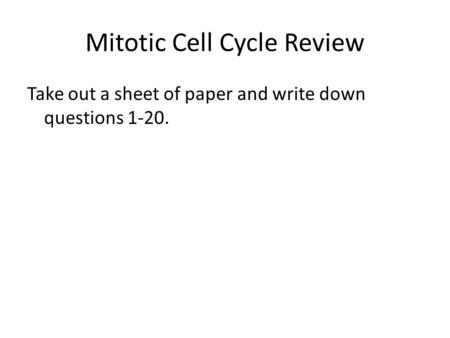 Mitotic Cell Cycle Review Take out a sheet of paper and write down questions 1-20.