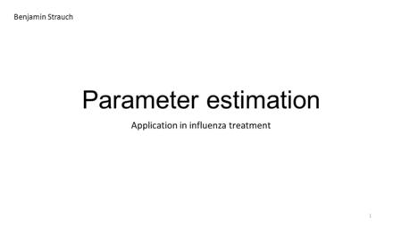 Parameter estimation Application in influenza treatment 1 Benjamin Strauch.