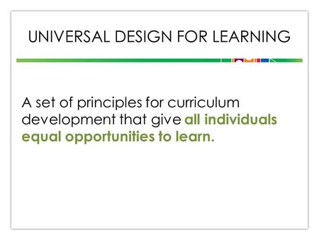 UNIVERSAL DESIGN FOR LEARNING A set of principles for curriculum development that give all individuals equal opportunities to learn.