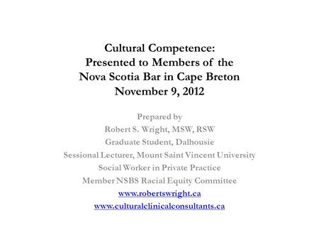 Cultural Competence: Presented to Members of the Nova Scotia Bar in Cape Breton November 9, 2012 Prepared by Robert S. Wright, MSW, RSW Graduate Student,