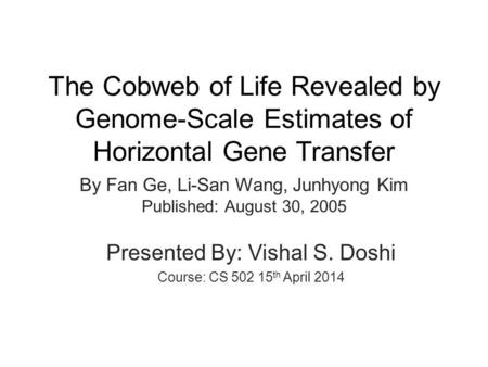 The Cobweb of Life Revealed by Genome-Scale Estimates of Horizontal Gene Transfer By Fan Ge, Li-San Wang, Junhyong Kim Published: August 30, 2005 Presented.