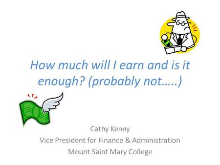 How much will I earn and is it enough? (probably not…..) Cathy Kenny Vice President for Finance & Administration Mount Saint Mary College.
