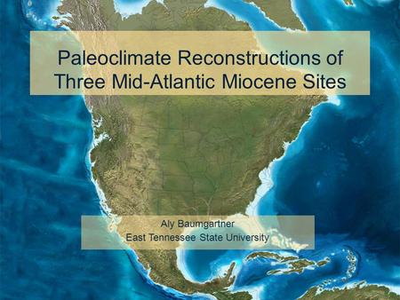Paleoclimate Reconstructions of Three Mid-Atlantic Miocene Sites Aly Baumgartner East Tennessee State University.