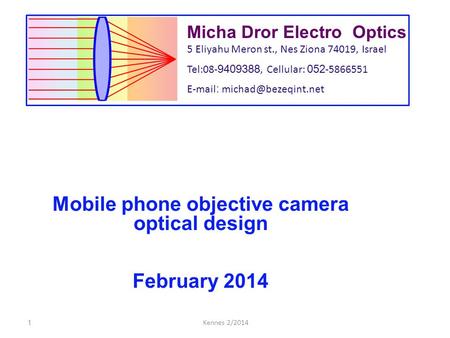 Micha Dror Electro Optics 5 Eliyahu Meron st., Nes Ziona 74019, Israel Tel:08- 9409388, Cellular: 052 -5866551   Mobile phone.