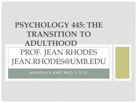MONDAYS AND WED 2-3:15 PSYCHOLOGY 445: THE TRANSITION TO ADULTHOOD PROF. JEAN RHODES
