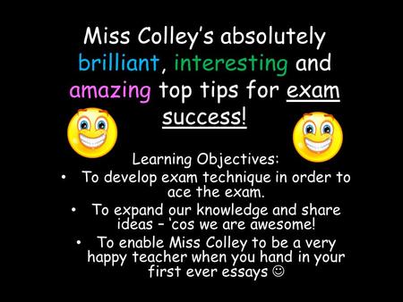 Miss Colley’s absolutely brilliant, interesting and amazing top tips for exam success! Learning Objectives: To develop exam technique in order to ace the.