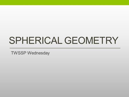 Spherical Geometry TWSSP Wednesday.