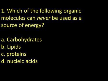 1. Which of the following organic molecules can never be used as a source of energy? a. Carbohydrates b. Lipids c. proteins d. nucleic acids Nucleic acids.