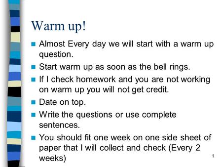 Warm up! Almost Every day we will start with a warm up question. Start warm up as soon as the bell rings. If I check homework and you are not working on.