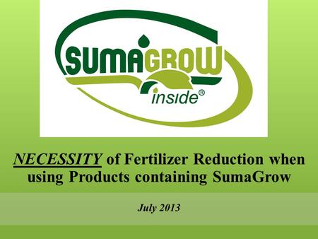 NECESSITY of Fertilizer Reduction when using Products containing SumaGrow July 2013.