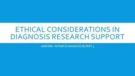 ETHICAL CONSIDERATIONS IN DIAGNOSIS RESEARCH SUPPORT ABNORM – NORMS & DIAGNOSIS #3 PART 4.
