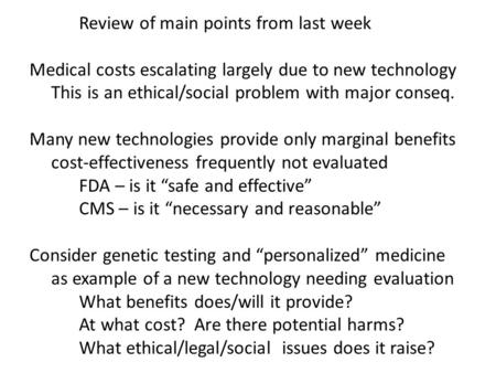 Review of main points from last week Medical costs escalating largely due to new technology This is an ethical/social problem with major conseq. Many new.
