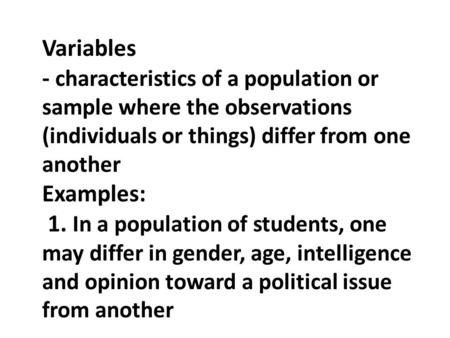 Variables - characteristics of a population or sample where the observations (individuals or things) differ from one another Examples: 1. In a population.
